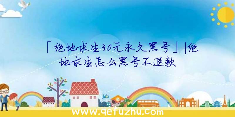 「绝地求生30元永久黑号」|绝地求生怎么黑号不退款